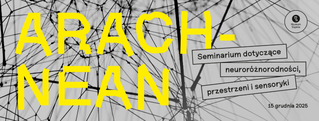 Miejsce, która słucha potrzeb. „Arachnean. Seminarium dotyczące neuroróżnorodności, przestrzeni i sensoryki” w Muzeum Śląskim.
